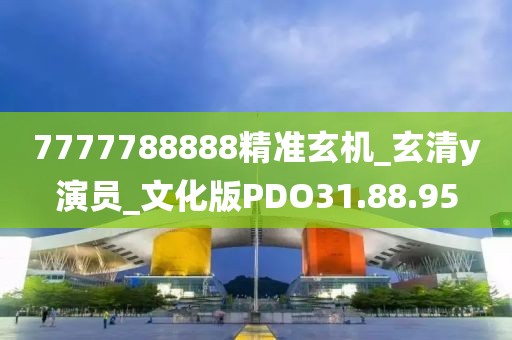 7777788888精准玄机_玄清y演员_文化版PDO31.88.95