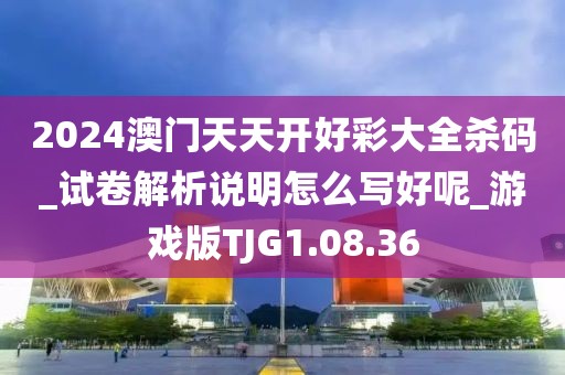 2024澳门天天开好彩大全杀码_试卷解析说明怎么写好呢_游戏版TJG1.08.36
