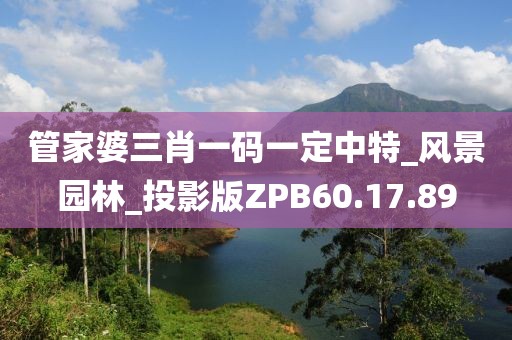 管家婆三肖一码一定中特_风景园林_投影版ZPB60.17.89