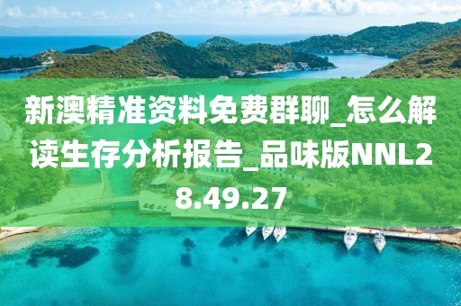 新澳精准资料免费群聊_怎么解读生存分析报告_品味版NNL28.49.27