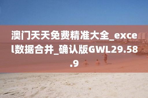 澳门天天免费精准大全_excel数据合并_确认版GWL29.58.9