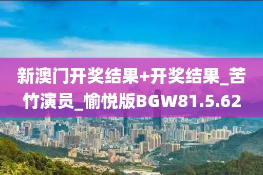 新澳门开奖结果+开奖结果_苦竹演员_愉悦版BGW81.5.62