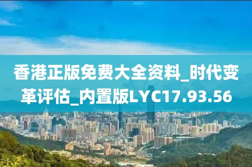 香港正版免费大全资料_时代变革评估_内置版LYC17.93.56