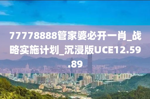 77778888管家婆必开一肖_战略实施计划_沉浸版UCE12.59.89