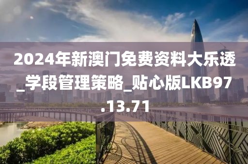 2024年新澳门免费资料大乐透_学段管理策略_贴心版LKB97.13.71