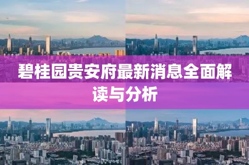 碧桂园贵安府最新消息全面解读与分析