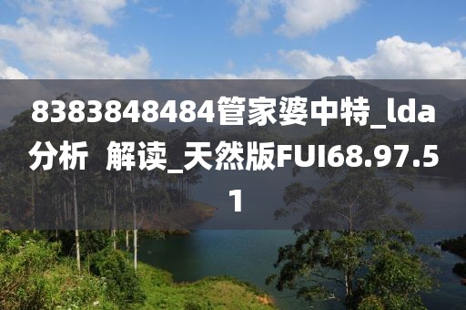 8383848484管家婆中特_lda分析  解读_天然版FUI68.97.51