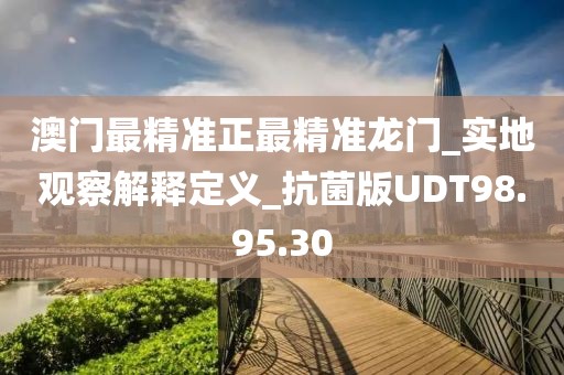 澳门最精准正最精准龙门_实地观察解释定义_抗菌版UDT98.95.30