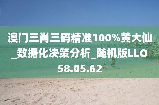 澳门三肖三码精准100%黄大仙_数据化决策分析_随机版LLO58.05.62
