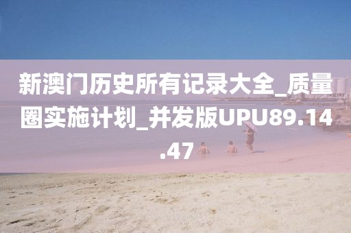 新澳门历史所有记录大全_质量圈实施计划_并发版UPU89.14.47