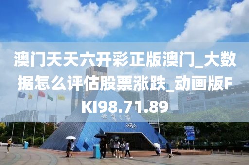 澳门天天六开彩正版澳门_大数据怎么评估股票涨跌_动画版FKI98.71.89