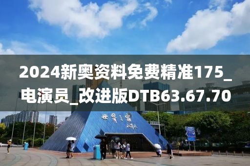 2024新奥资料免费精准175_电演员_改进版DTB63.67.70