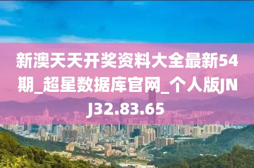 新澳天天开奖资料大全最新54期_超星数据库官网_个人版JNJ32.83.65