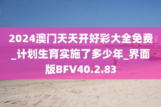 2024澳门天天开好彩大全免费_计划生育实施了多少年_界面版BFV40.2.83