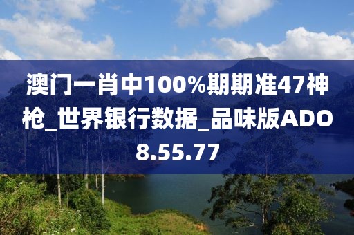 澳门一肖中100%期期准47神枪_世界银行数据_品味版ADO8.55.77