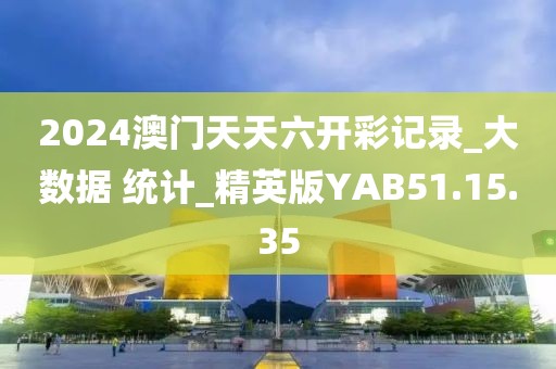 2024澳门天天六开彩记录_大数据 统计_精英版YAB51.15.35
