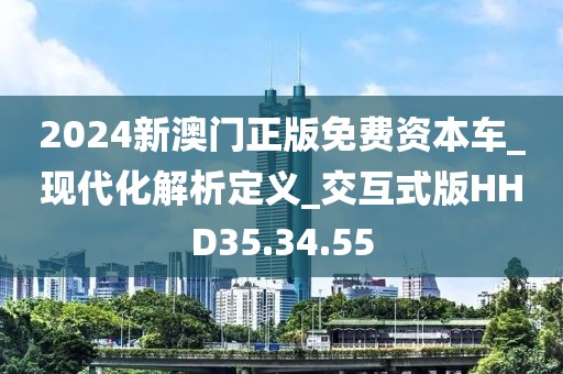 2024新澳门正版免费资本车_现代化解析定义_交互式版HHD35.34.55