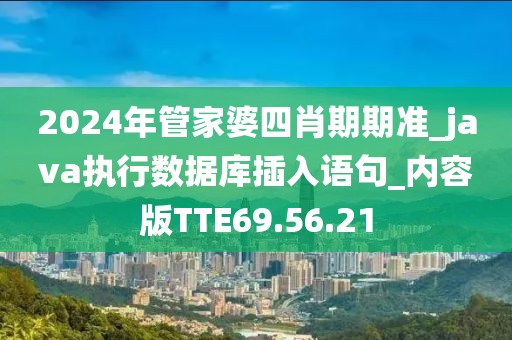 2024年管家婆四肖期期准_java执行数据库插入语句_内容版TTE69.56.21