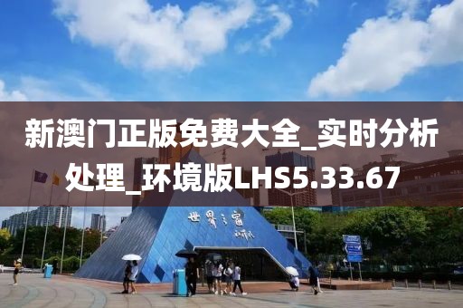 新澳门正版免费大全_实时分析处理_环境版LHS5.33.67