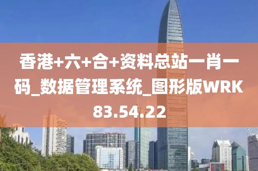 香港+六+合+资料总站一肖一码_数据管理系统_图形版WRK83.54.22