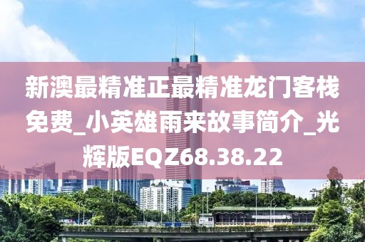 新澳最精准正最精准龙门客栈免费_小英雄雨来故事简介_光辉版EQZ68.38.22