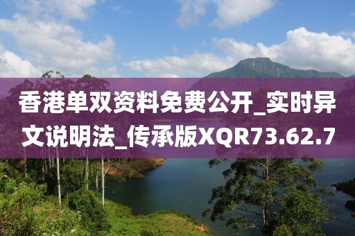 香港单双资料免费公开_实时异文说明法_传承版XQR73.62.7