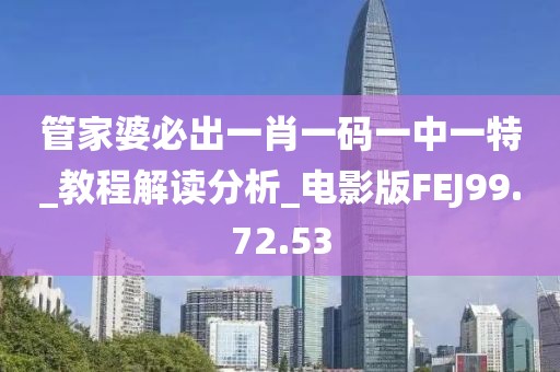 管家婆必出一肖一码一中一特_教程解读分析_电影版FEJ99.72.53