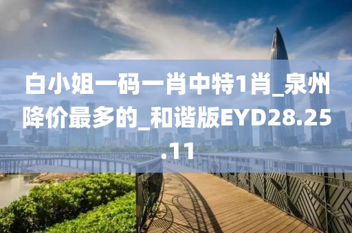 白小姐一码一肖中特1肖_泉州降价最多的_和谐版EYD28.25.11