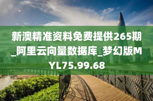 新澳精准资料免费提供265期_阿里云向量数据库_梦幻版MYL75.99.68