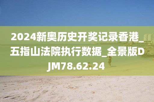 2024新奥历史开奖记录香港_五指山法院执行数据_全景版DJM78.62.24