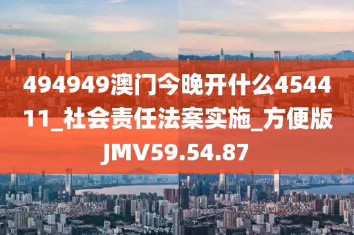 494949澳门今晚开什么454411_社会责任法案实施_方便版JMV59.54.87