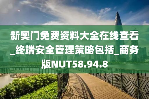 新奥门免费资料大全在线查看_终端安全管理策略包括_商务版NUT58.94.8