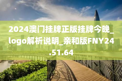2024澳门挂牌正版挂牌今晚_logo解析说明_亲和版FNY24.51.64