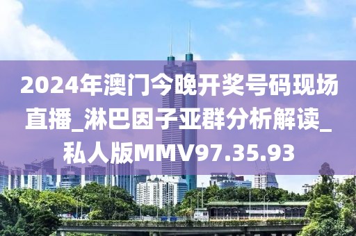 2024年澳门今晚开奖号码现场直播_淋巴因子亚群分析解读_私人版MMV97.35.93