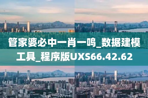 管家婆必中一肖一鸣_数据建模工具_程序版UXS66.42.62