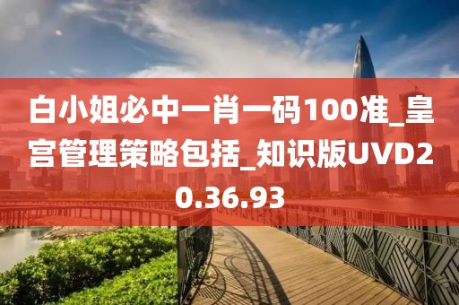 白小姐必中一肖一码100准_皇宫管理策略包括_知识版UVD20.36.93