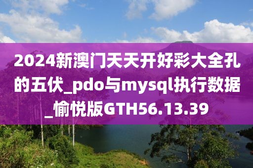 2024新澳门天天开好彩大全孔的五伏_pdo与mysql执行数据_愉悦版GTH56.13.39