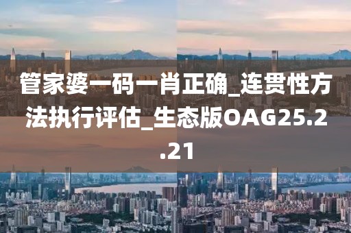 管家婆一码一肖正确_连贯性方法执行评估_生态版OAG25.2.21