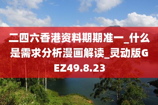 二四六香港资料期期准一_什么是需求分析漫画解读_灵动版GEZ49.8.23