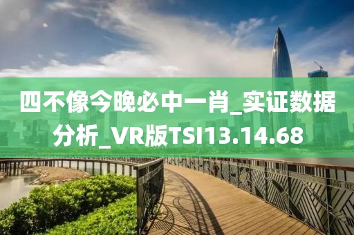 四不像今晚必中一肖_实证数据分析_VR版TSI13.14.68
