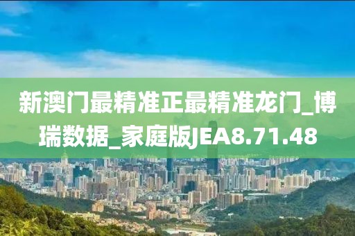 新澳门最精准正最精准龙门_博瑞数据_家庭版JEA8.71.48