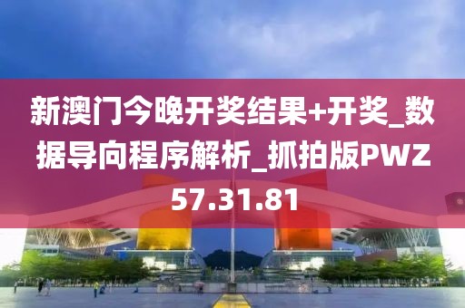 新澳门今晚开奖结果+开奖_数据导向程序解析_抓拍版PWZ57.31.81