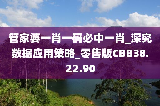 管家婆一肖一码必中一肖_深究数据应用策略_零售版CBB38.22.90