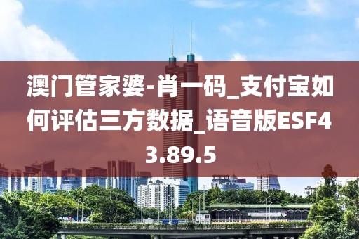 澳门管家婆-肖一码_支付宝如何评估三方数据_语音版ESF43.89.5