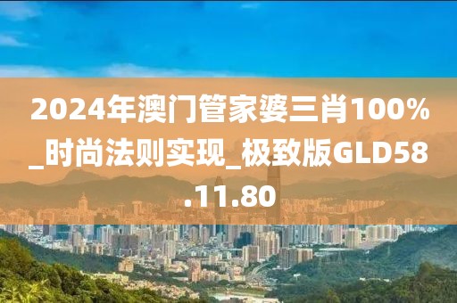 2024年澳门管家婆三肖100%_时尚法则实现_极致版GLD58.11.80