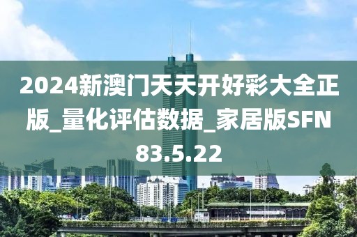2024新澳门天天开好彩大全正版_量化评估数据_家居版SFN83.5.22