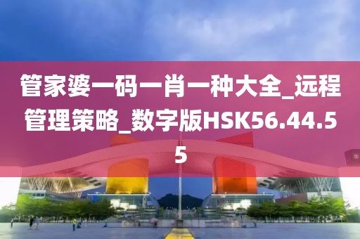 管家婆一码一肖一种大全_远程管理策略_数字版HSK56.44.55