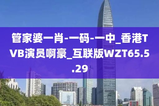管家婆一肖-一码-一中_香港TVB演员啊豪_互联版WZT65.5.29