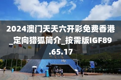 2024澳门天天六开彩免费香港_定向猎狐简介_按需版IGF89.65.17
