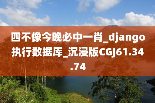 四不像今晚必中一肖_django执行数据库_沉浸版CGJ61.34.74